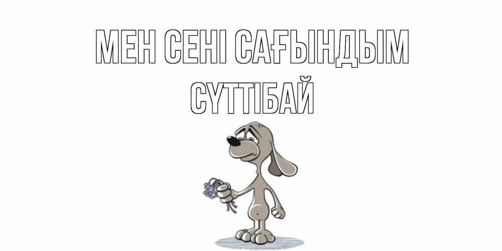 Күн сайын ашық хат с именем, СҮТТІБАЙ Мен сені сағындым я по тебе скучаю с песиком Онлайн тегін жүктеп алу тілектері бар керемет карта 