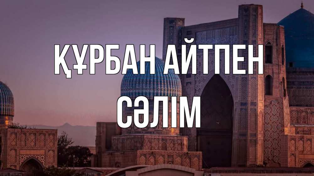 Күн сайын ашық хат с именем, СӘЛІМ Құрбан айтпен мечеть Онлайн тегін жүктеп алу тілектері бар керемет карта 
