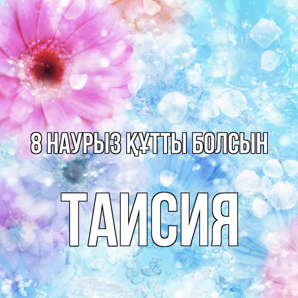 Күн сайын ашық хат с именем, Таисия 8 наурыз құтты болсын цветы Онлайн тегін жүктеп алу тілектері бар керемет карта 