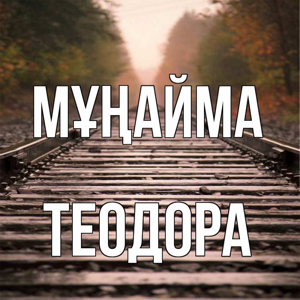Күн сайын ашық хат с именем, Теодора Мұңайма лес и железная дорога Онлайн тегін жүктеп алу тілектері бар керемет карта 