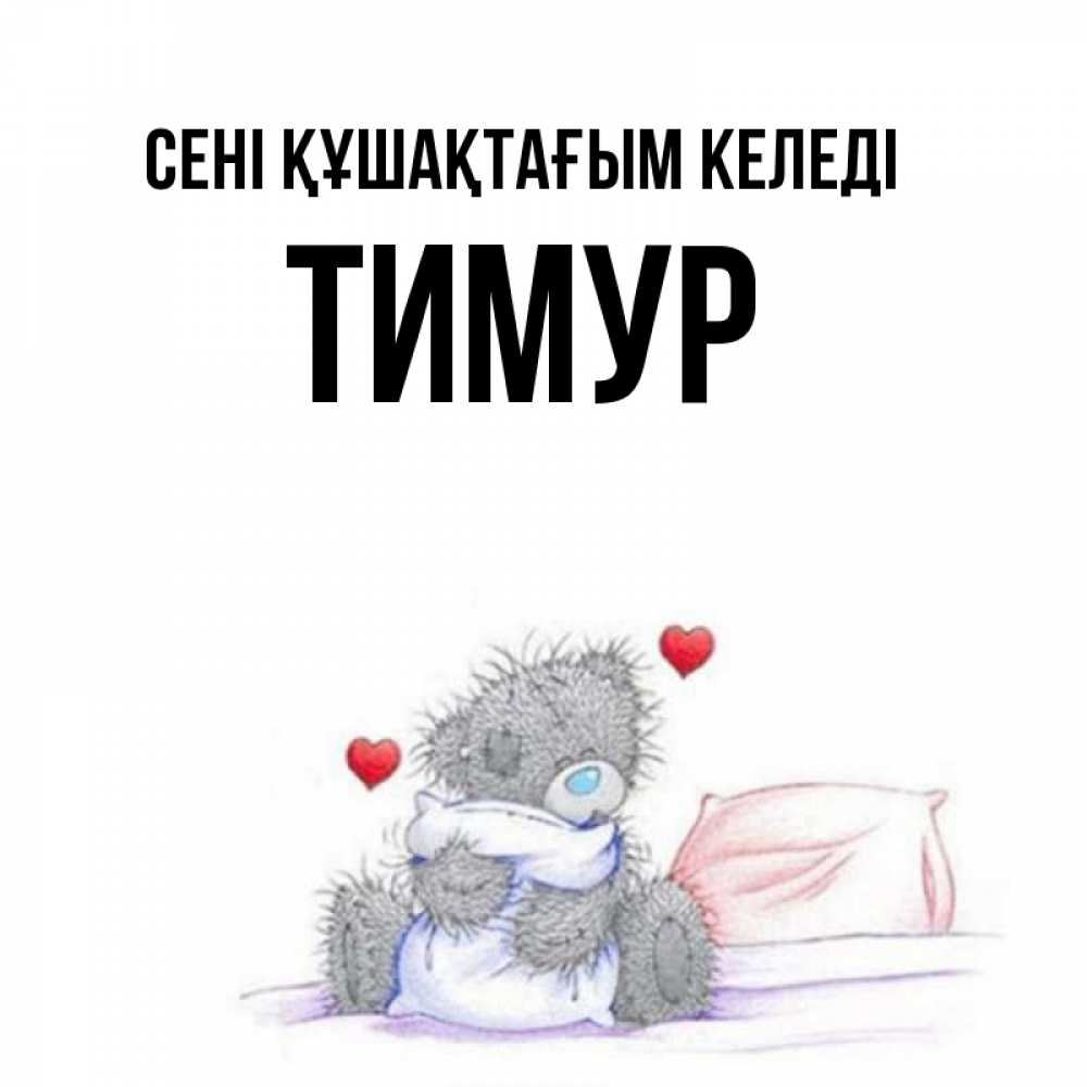 Күн сайын ашық хат с именем, Тимур сені құшақтағым келеді сердечки мишка Тедди и кроватка Онлайн тегін жүктеп алу тілектері бар керемет карта 