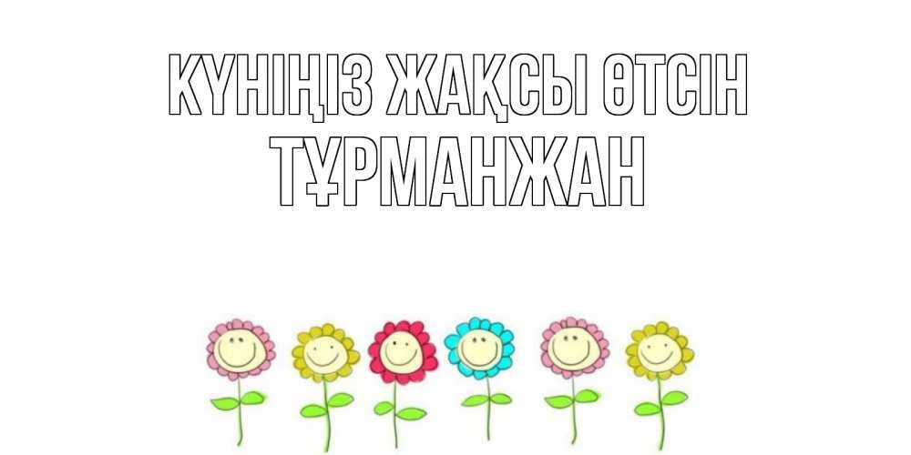 Күн сайын ашық хат с именем, ТҰРМАНЖАН Күніңіз жақсы өтсін открытка на каждый день позитивного дня Онлайн тегін жүктеп алу тілектері бар керемет карта 