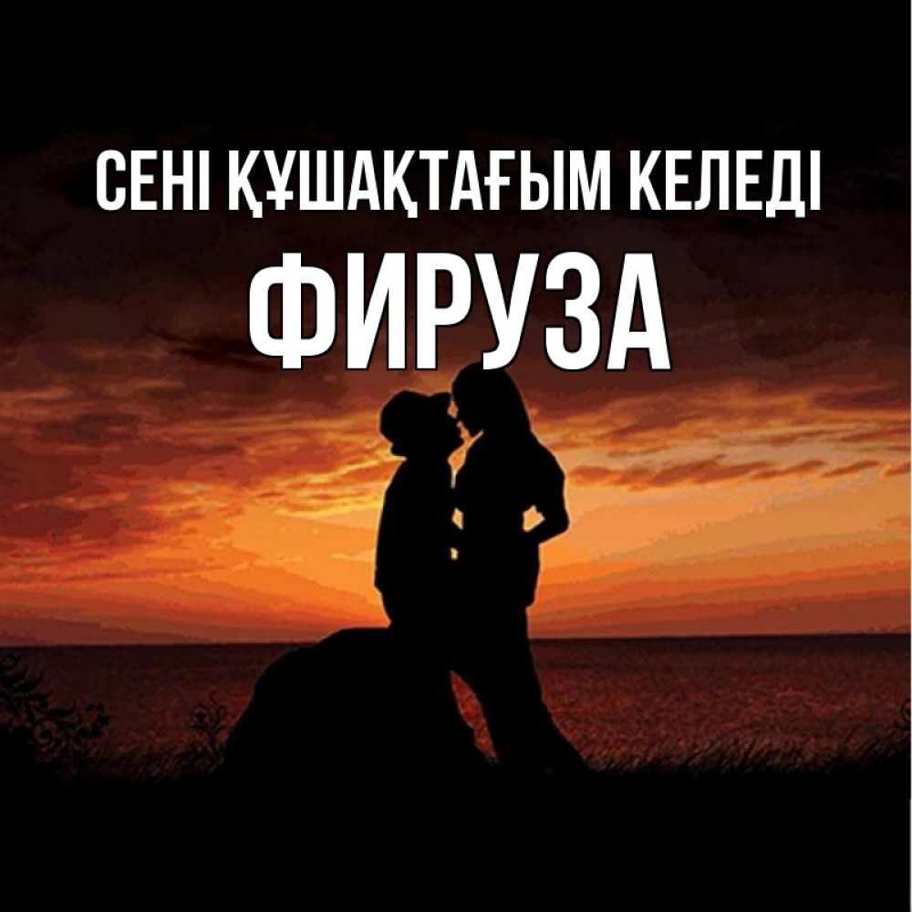 Күн сайын ашық хат с именем, ФИРУЗА сені құшақтағым келеді парень и девушка и оранжевое небо Онлайн тегін жүктеп алу тілектері бар керемет карта 