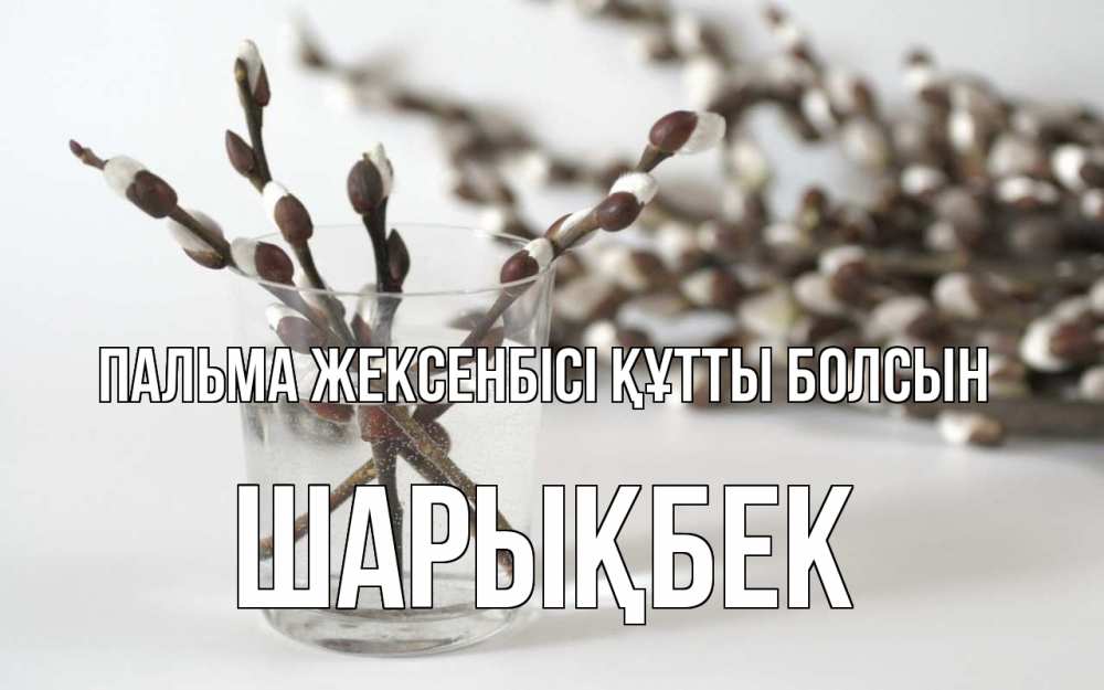 Күн сайын ашық хат с именем, ШАРЫҚБЕК Пальма жексенбісі құтты болсын верба Онлайн тегін жүктеп алу тілектері бар керемет карта 
