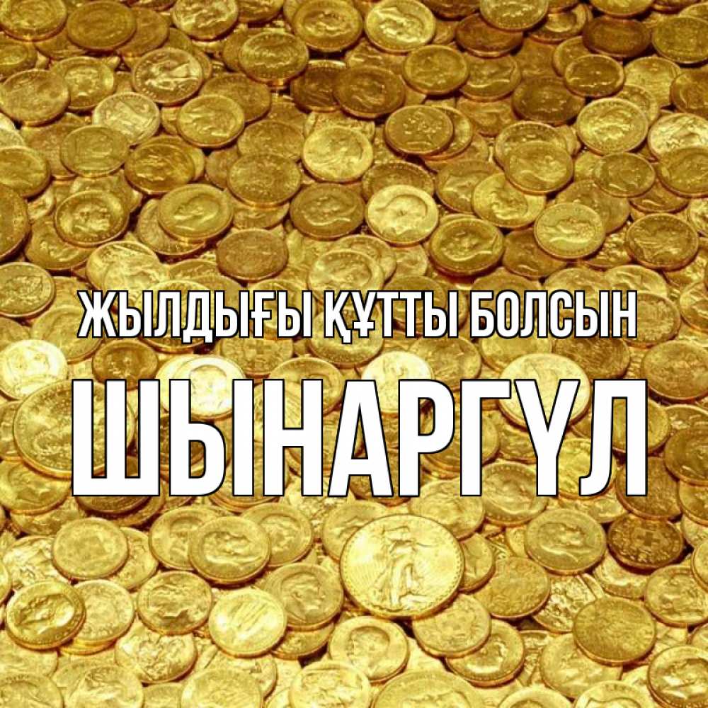 Күн сайын ашық хат с именем, ШЫНАРГҮЛ Жылдығы құтты болсын с пожеланием разбогатеть Онлайн тегін жүктеп алу тілектері бар керемет карта 