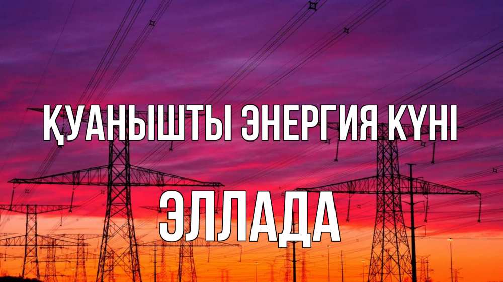 Күн сайын ашық хат с именем, Эллада Қуанышты энергия күні энергия электричество закат Онлайн тегін жүктеп алу тілектері бар керемет карта 