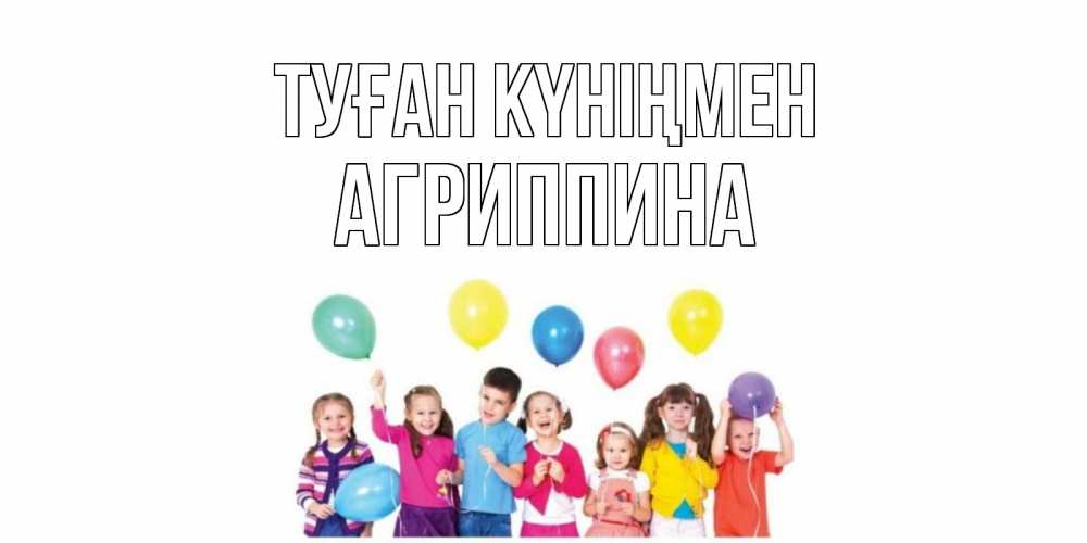 Күн сайын ашық хат с именем, Агриппина Туған күніңмен Дети, шары Онлайн тегін жүктеп алу тілектері бар керемет карта 