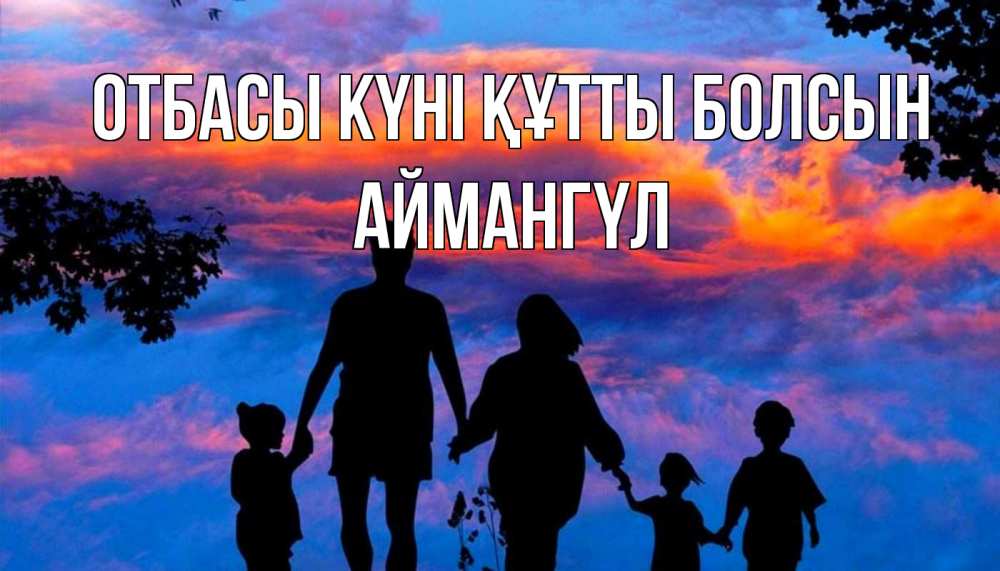 Күн сайын ашық хат с именем, Аймангүл отбасы күні құтты болсын семья Онлайн тегін жүктеп алу тілектері бар керемет карта 