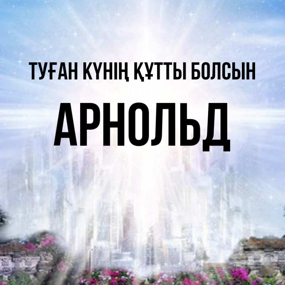 Күн сайын ашық хат с именем, Арнольд Туған күнің құтты болсын небесный свет Онлайн тегін жүктеп алу тілектері бар керемет карта 