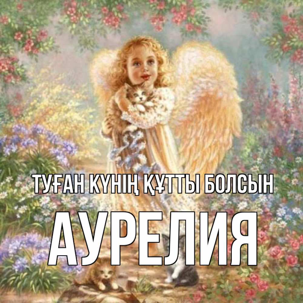 Күн сайын ашық хат с именем, Аурелия Туған күнің құтты болсын держит котенка Онлайн тегін жүктеп алу тілектері бар керемет карта 