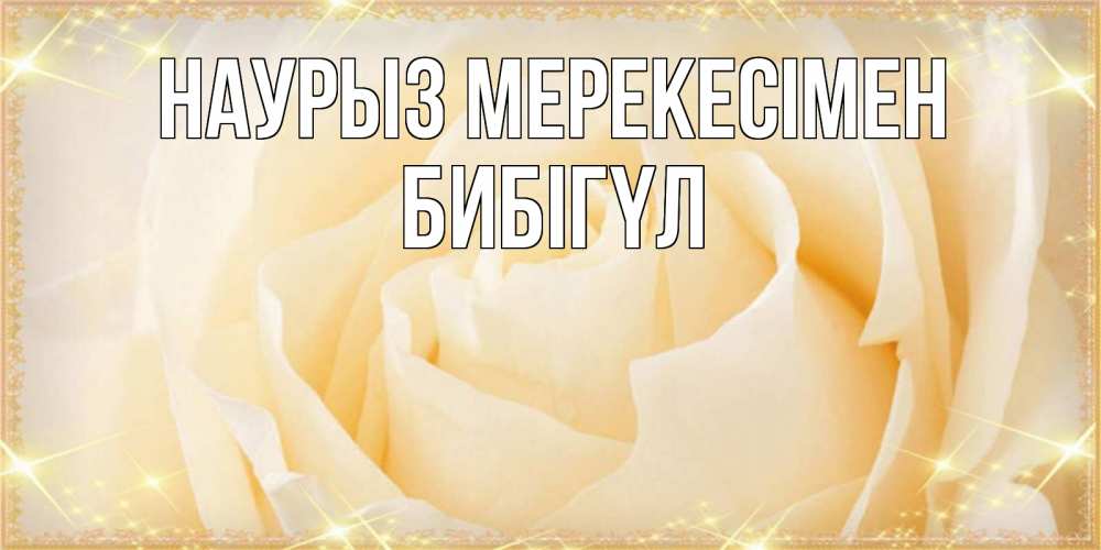 Күн сайын ашық хат с именем, БИБІГҮЛ Наурыз мерекесімен с праздником весны поздравления для женщины Онлайн тегін жүктеп алу тілектері бар керемет карта 