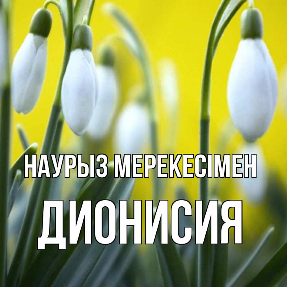 Күн сайын ашық хат с именем, Дионисия Наурыз мерекесімен весенние цветы Онлайн тегін жүктеп алу тілектері бар керемет карта 