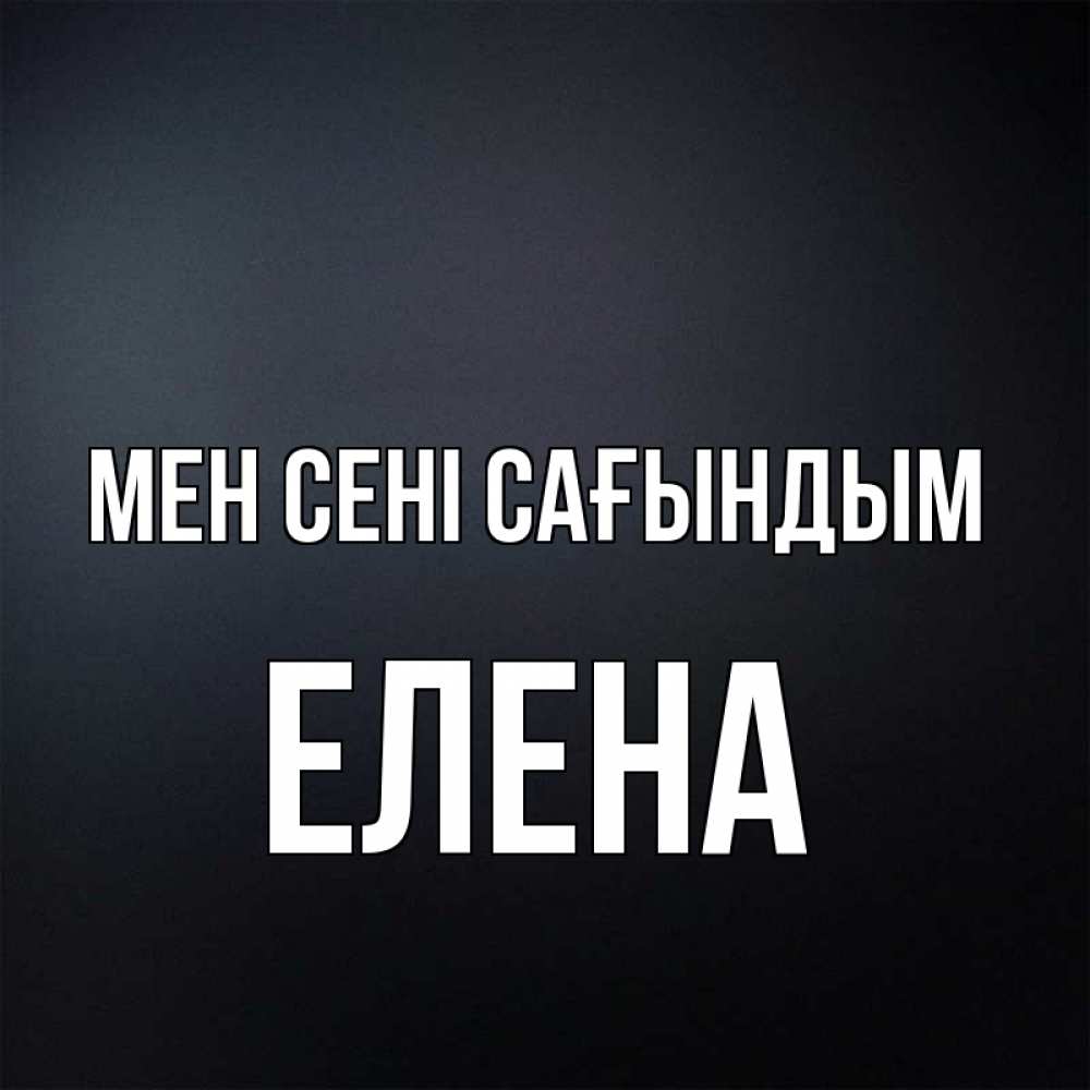 Күн сайын ашық хат с именем, Елена Мен сені сағындым с подписью Онлайн тегін жүктеп алу тілектері бар керемет карта 