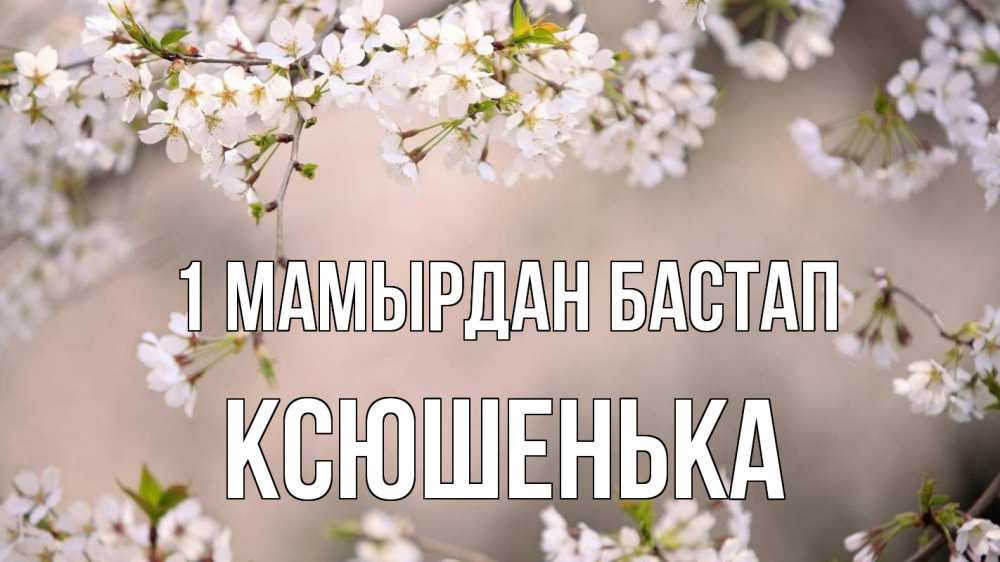 Күн сайын ашық хат с именем, Ксюшенька 1 мамырдан бастап С 1 мая Онлайн тегін жүктеп алу тілектері бар керемет карта 
