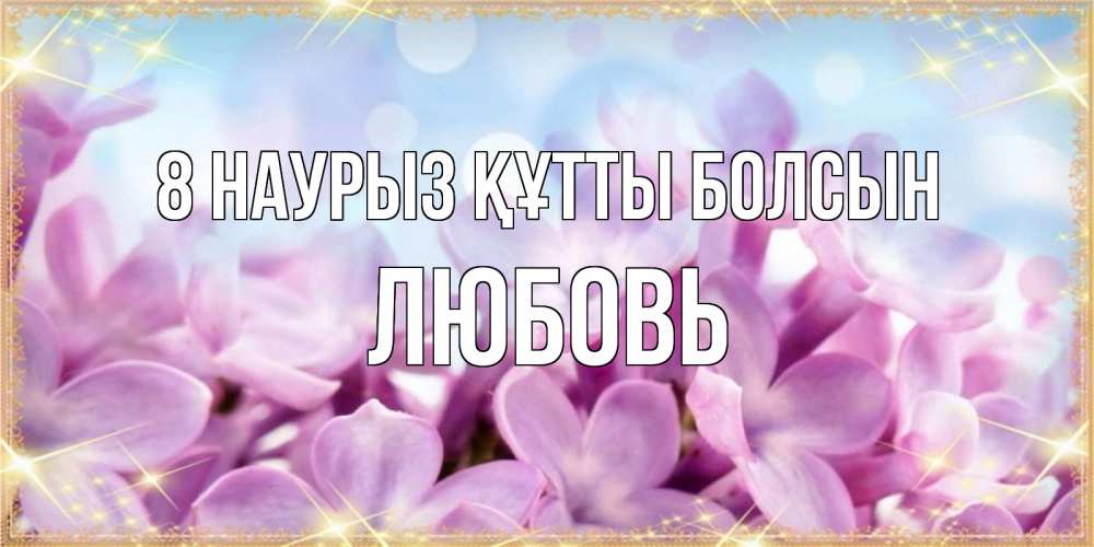 Күн сайын ашық хат с именем, Любовь 8 наурыз құтты болсын открытка на международный женский день с цветами Онлайн тегін жүктеп алу тілектері бар керемет карта 