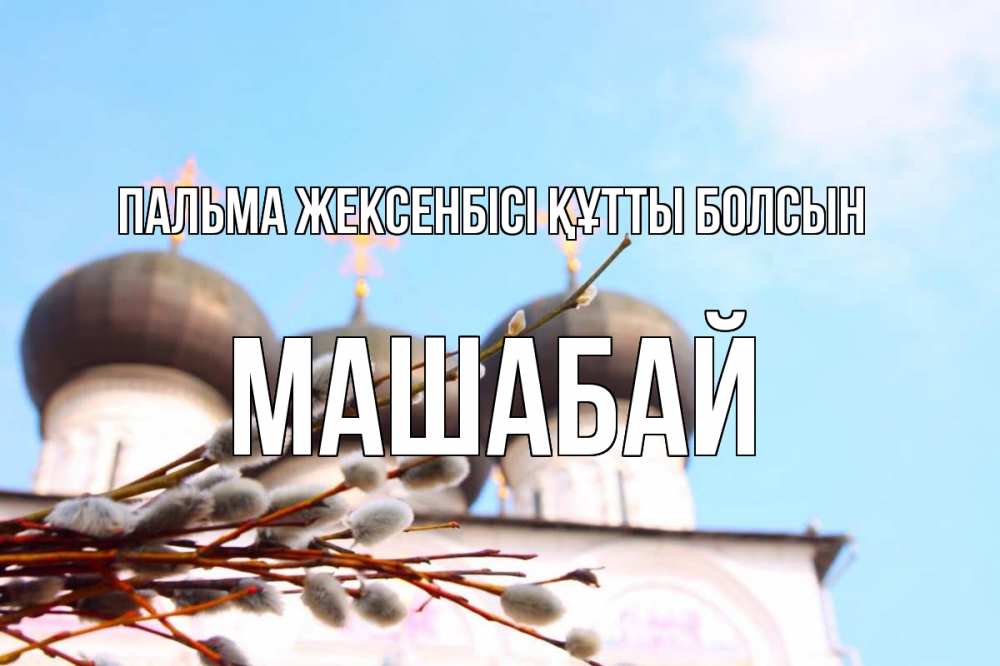 Күн сайын ашық хат с именем, МАШАБАЙ Пальма жексенбісі құтты болсын верба Онлайн тегін жүктеп алу тілектері бар керемет карта 