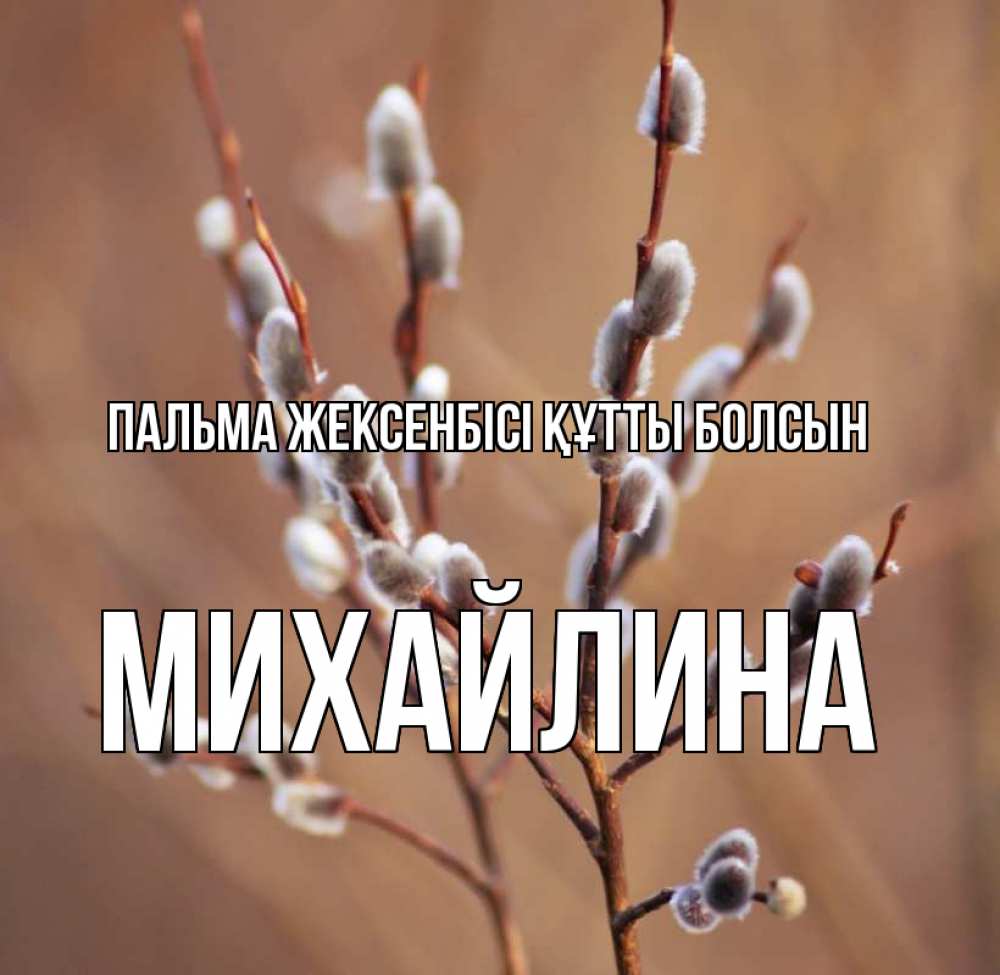Күн сайын ашық хат с именем, Михайлина Пальма жексенбісі құтты болсын верба Онлайн тегін жүктеп алу тілектері бар керемет карта 