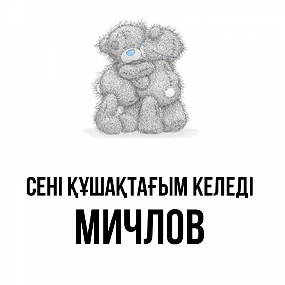 Күн сайын ашық хат с именем, Мичлов сені құшақтағым келеді два теддика Онлайн тегін жүктеп алу тілектері бар керемет карта 