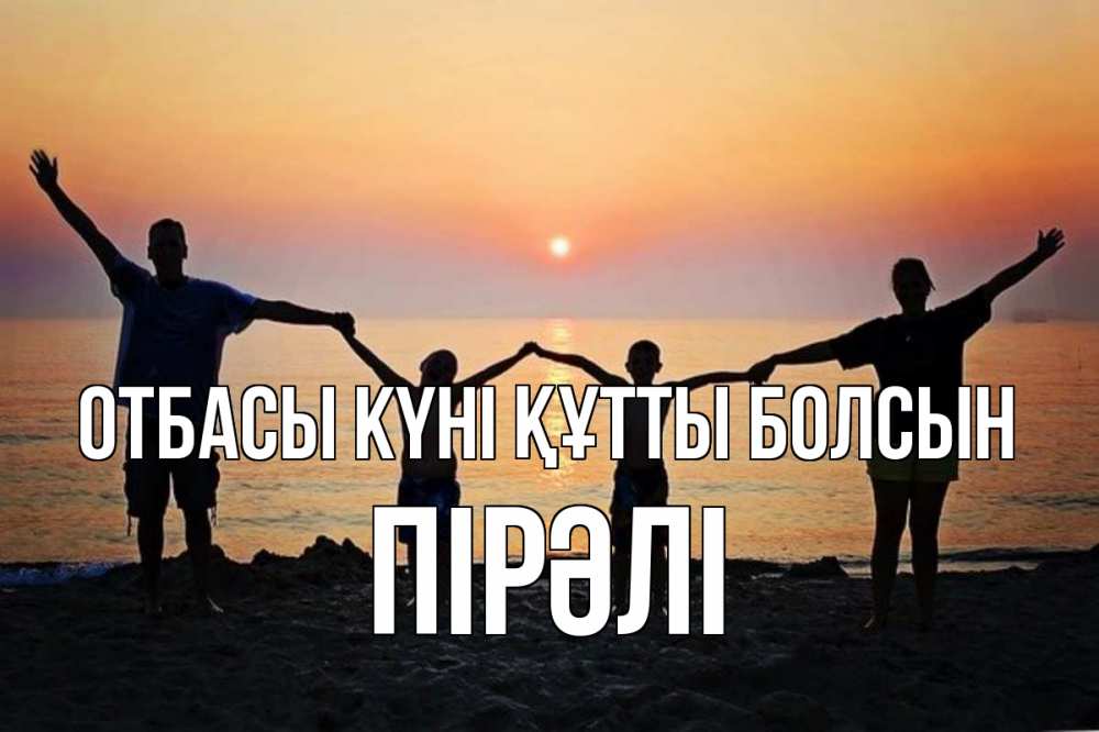 Күн сайын ашық хат с именем, ПІРӘЛІ отбасы күні құтты болсын мама, папа, дети, дочка,сын, море, пляж, закат Онлайн тегін жүктеп алу тілектері бар керемет карта 