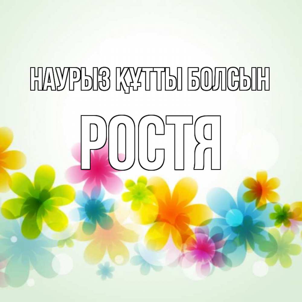Күн сайын ашық хат с именем, Ростя Наурыз құтты болсын цветы Онлайн тегін жүктеп алу тілектері бар керемет карта 