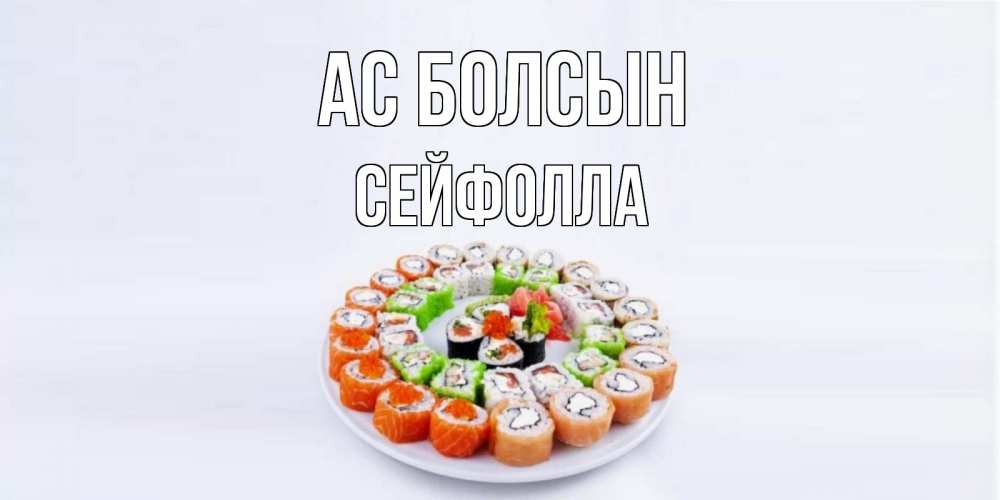 Күн сайын ашық хат с именем, СЕЙФОЛЛА Ас болсын суши Онлайн тегін жүктеп алу тілектері бар керемет карта 