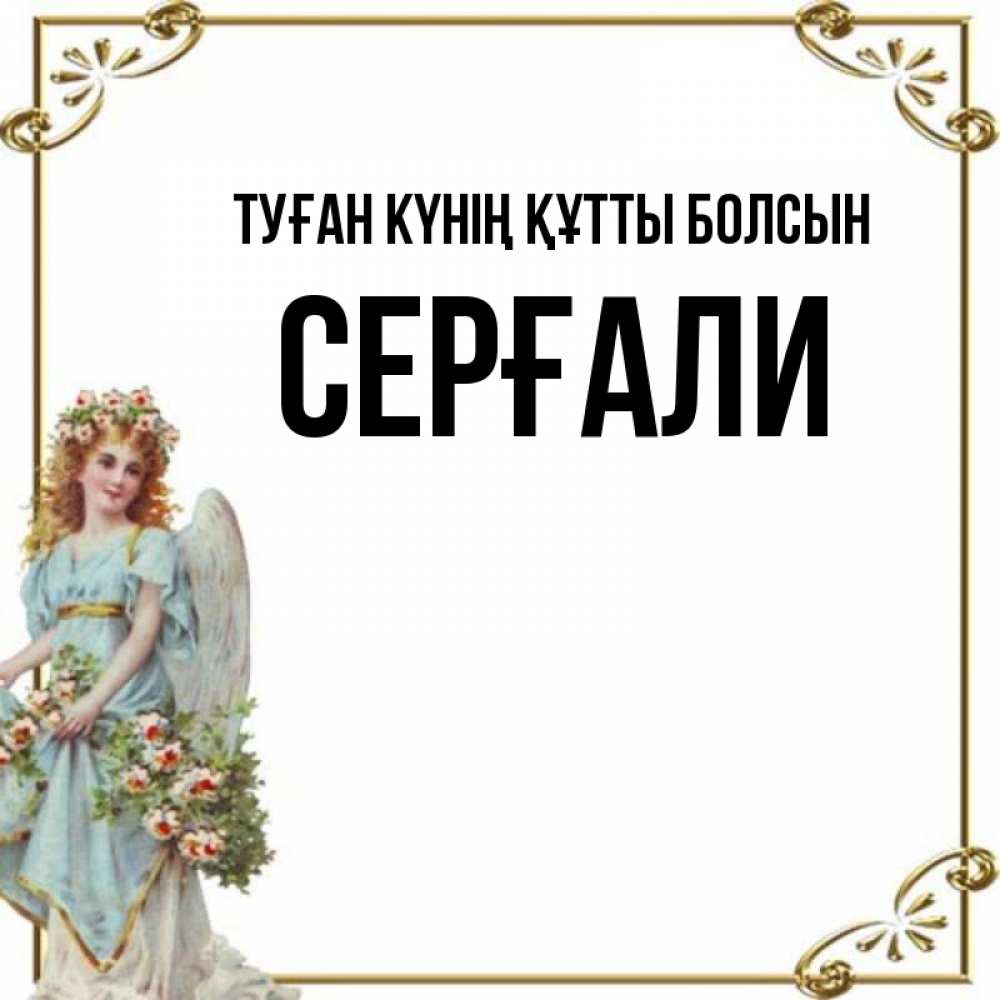 Күн сайын ашық хат с именем, СЕРҒАЛИ Туған күнің құтты болсын с именинами от девушки ангела Онлайн тегін жүктеп алу тілектері бар керемет карта 
