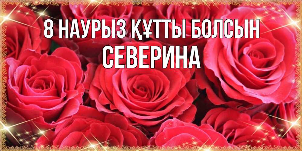 Күн сайын ашық хат с именем, Северина 8 наурыз құтты болсын открытки на 8 марта 2019 года Онлайн тегін жүктеп алу тілектері бар керемет карта 