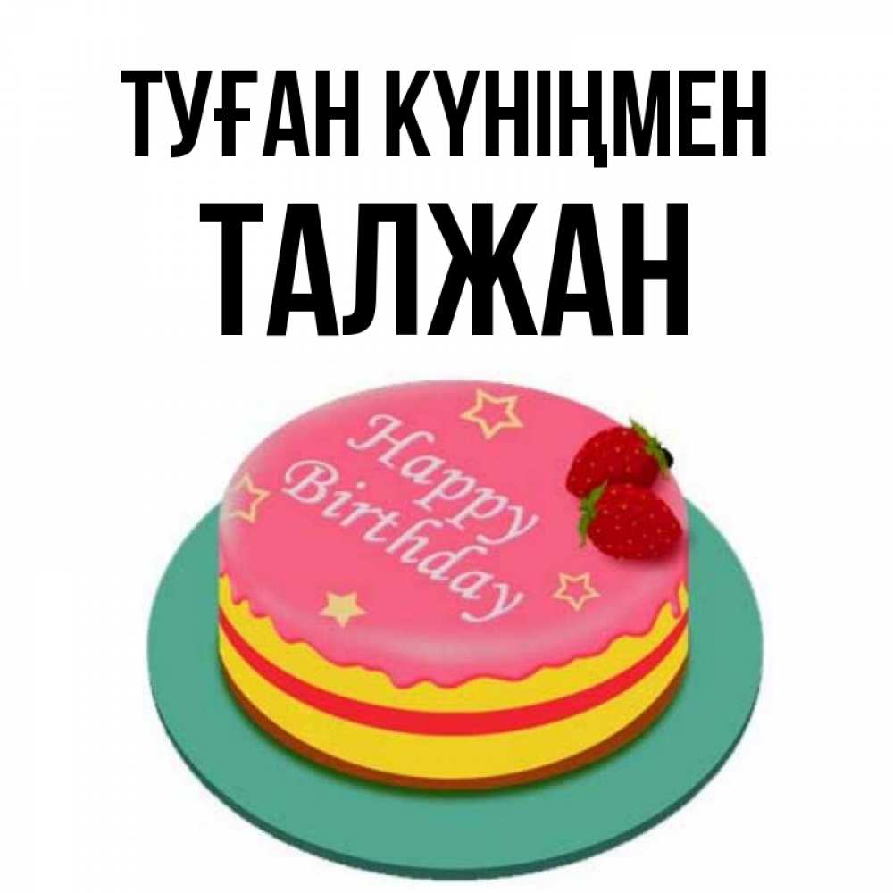 Күн сайын ашық хат с именем, ТАЛЖАН Туған күніңмен торт, клубника, днюха Онлайн тегін жүктеп алу тілектері бар керемет карта 