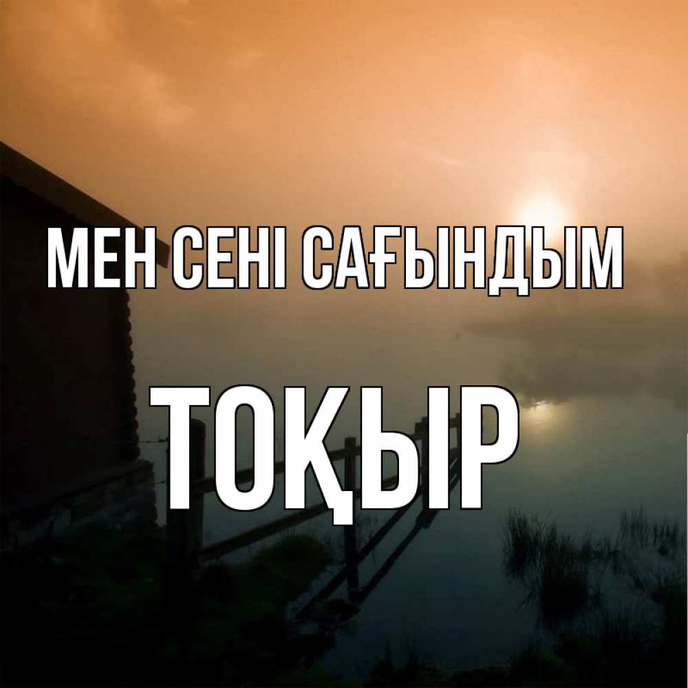 Күн сайын ашық хат с именем, ТОҚЫР Мен сені сағындым приходи ко мне на чай Онлайн тегін жүктеп алу тілектері бар керемет карта 