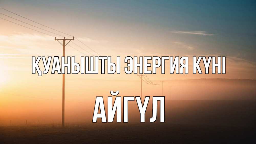 Күн сайын ашық хат с именем, АЙГҮЛ Қуанышты энергия күні дымка столбы провода Онлайн тегін жүктеп алу тілектері бар керемет карта 