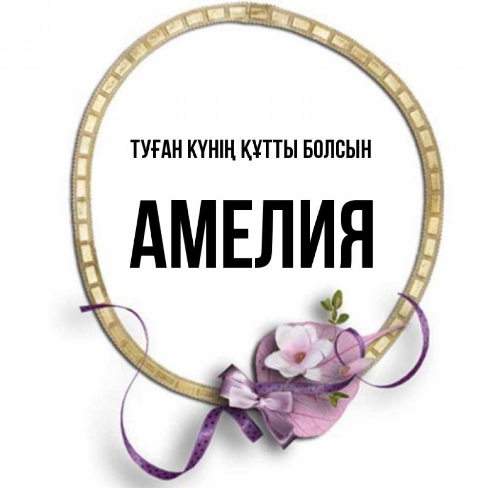 Күн сайын ашық хат с именем, Амелия Туған күнің құтты болсын золотая рамочка Онлайн тегін жүктеп алу тілектері бар керемет карта 