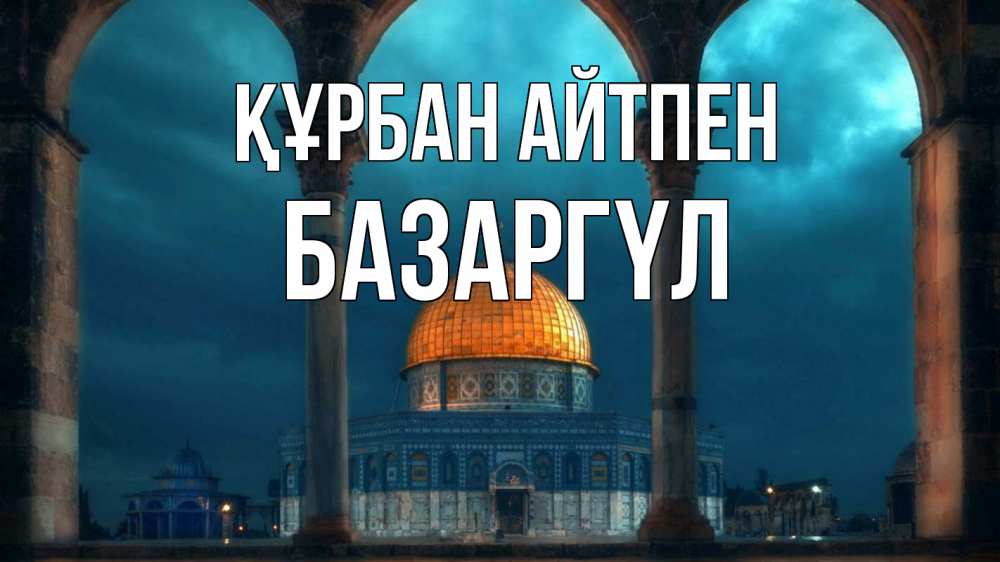 Күн сайын ашық хат с именем, БАЗАРГҮЛ Құрбан айтпен Мечеть Онлайн тегін жүктеп алу тілектері бар керемет карта 