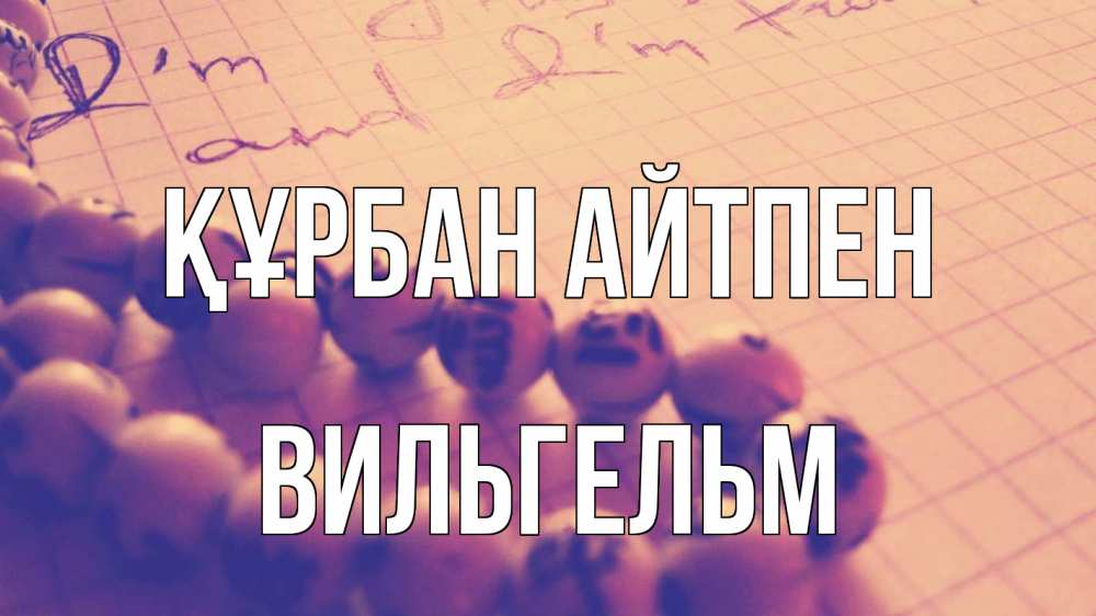 Күн сайын ашық хат с именем, Вильгельм Құрбан айтпен четки Онлайн тегін жүктеп алу тілектері бар керемет карта 
