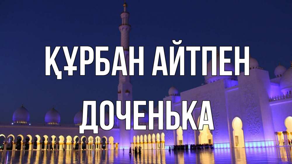 Күн сайын ашық хат с именем, Доченька Құрбан айтпен мечеть Онлайн тегін жүктеп алу тілектері бар керемет карта 