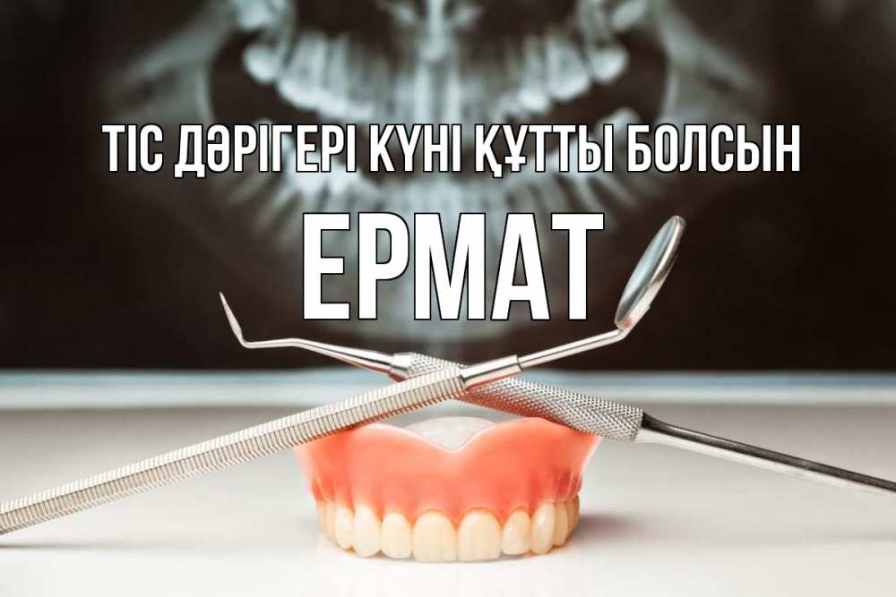 Күн сайын ашық хат с именем, Ермат Тіс дәрігері күні құтты болсын с днем стоматолога Онлайн тегін жүктеп алу тілектері бар керемет карта 