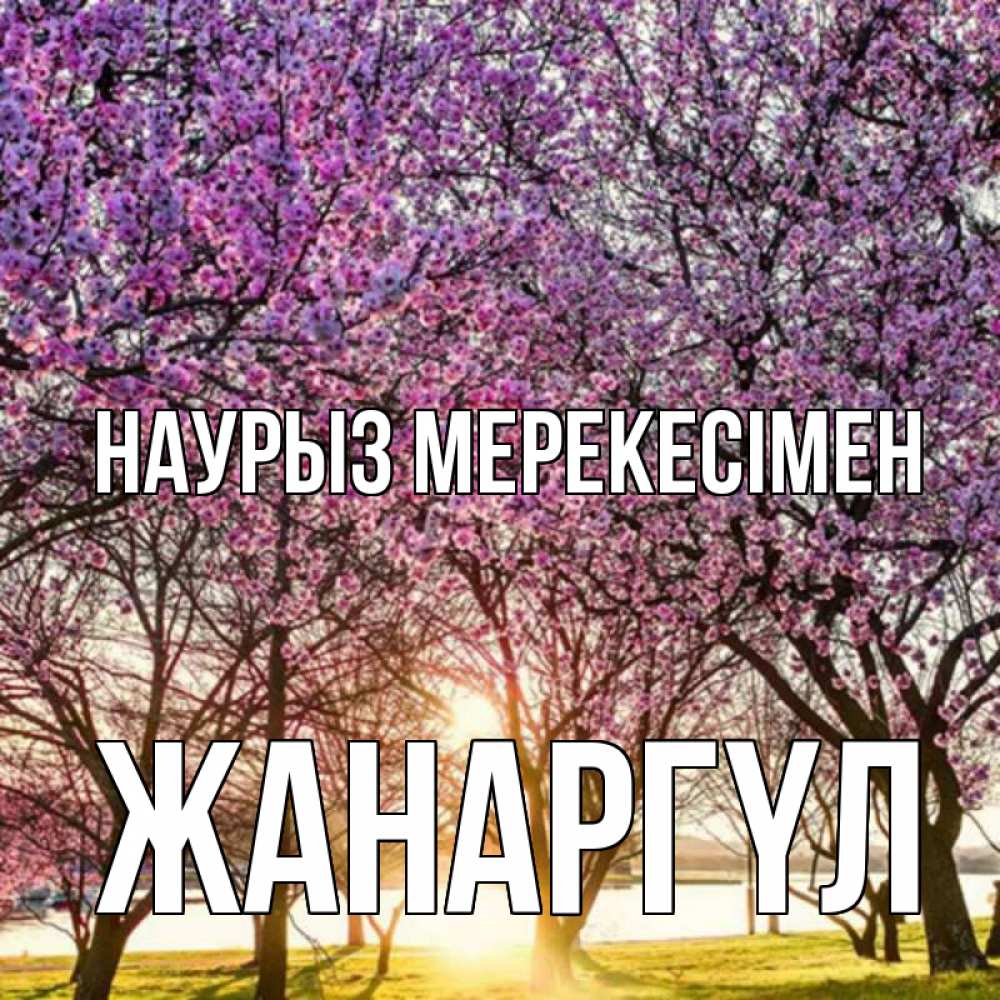 Күн сайын ашық хат с именем, ЖАНАРГҮЛ Наурыз мерекесімен праздник весны наурыз Онлайн тегін жүктеп алу тілектері бар керемет карта 