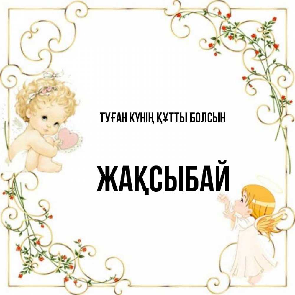 Күн сайын ашық хат с именем, Жақсыбай Туған күнің құтты болсын ангелы желают прекрасных именин Онлайн тегін жүктеп алу тілектері бар керемет карта 