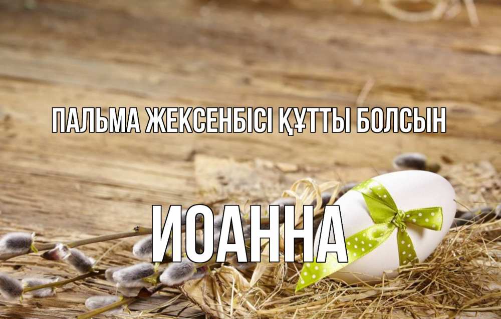 Күн сайын ашық хат с именем, Иоанна Пальма жексенбісі құтты болсын верба Онлайн тегін жүктеп алу тілектері бар керемет карта 
