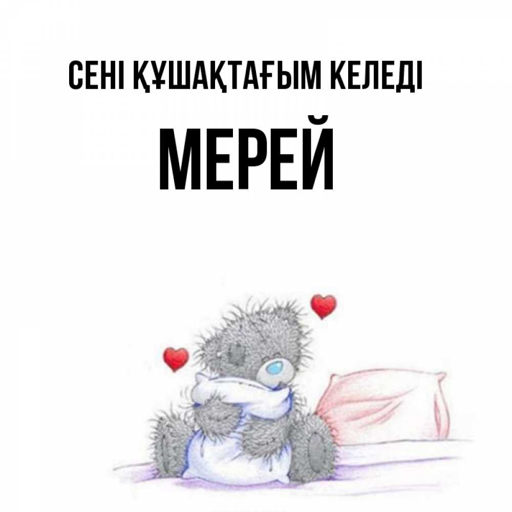 Күн сайын ашық хат с именем, МЕРЕЙ сені құшақтағым келеді сердечки мишка Тедди и кроватка Онлайн тегін жүктеп алу тілектері бар керемет карта 