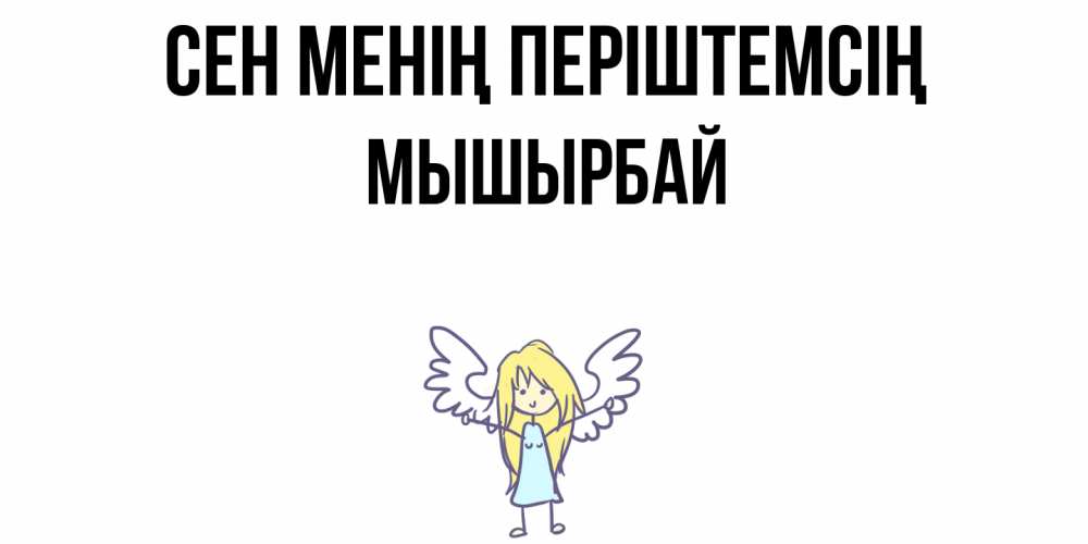 Күн сайын ашық хат с именем, МЫШЫРБАЙ Сен менің періштемсің ангел Онлайн тегін жүктеп алу тілектері бар керемет карта 