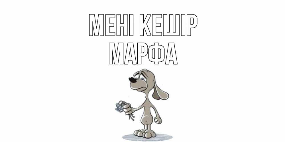 Күн сайын ашық хат с именем, Марфа Мені кешір открытка прости меня серый пес Онлайн тегін жүктеп алу тілектері бар керемет карта 