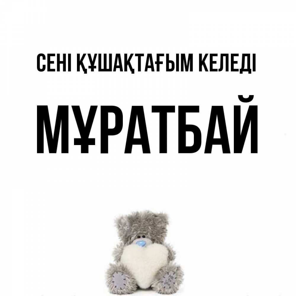 Күн сайын ашық хат с именем, Мұратбай сені құшақтағым келеді медвежонок с сердечком белого цвета Онлайн тегін жүктеп алу тілектері бар керемет карта 