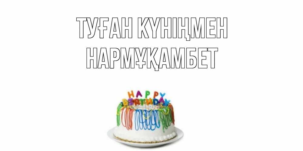 Күн сайын ашық хат с именем, НАРМҰҚАМБЕТ Туған күніңмен Тортик Онлайн тегін жүктеп алу тілектері бар керемет карта 