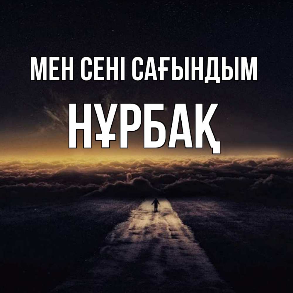 Күн сайын ашық хат с именем, НҰРБАҚ Мен сені сағындым идем Онлайн тегін жүктеп алу тілектері бар керемет карта 