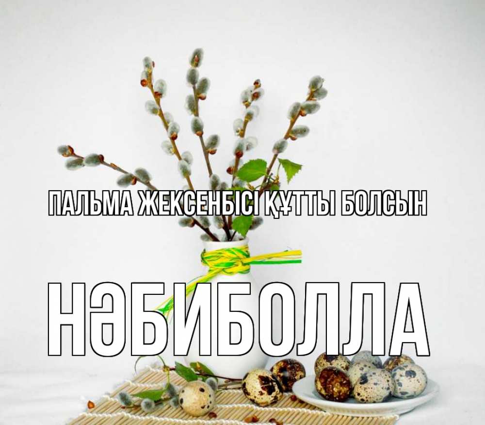 Күн сайын ашық хат с именем, НӘБИБОЛЛА Пальма жексенбісі құтты болсын верба Онлайн тегін жүктеп алу тілектері бар керемет карта 