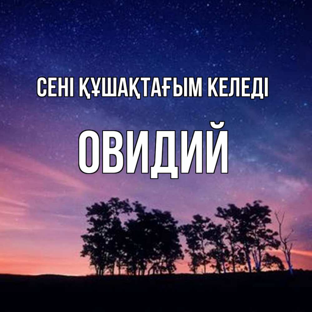 Күн сайын ашық хат с именем, Овидий сені құшақтағым келеді силуэты деревьев Онлайн тегін жүктеп алу тілектері бар керемет карта 