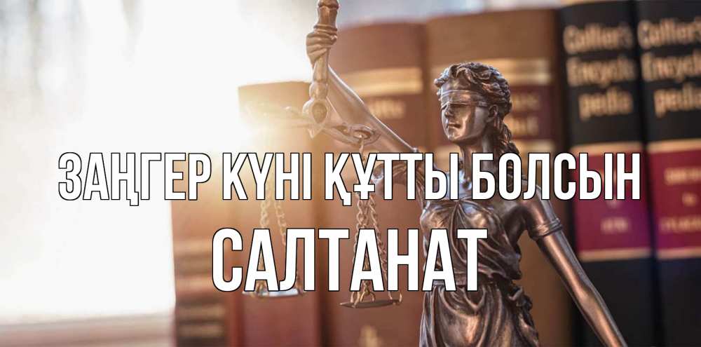 Күн сайын ашық хат с именем, САЛТАНАТ Заңгер күні құтты болсын фемида с днем юриста Онлайн тегін жүктеп алу тілектері бар керемет карта 