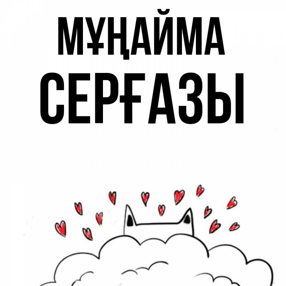 Күн сайын ашық хат с именем, СЕРҒАЗЫ Мұңайма облако и ушки котика с сердечками Онлайн тегін жүктеп алу тілектері бар керемет карта 