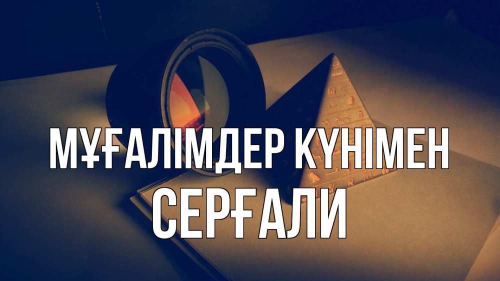 Күн сайын ашық хат с именем, СЕРҒАЛИ Мұғалімдер күнімен с днем учителя Онлайн тегін жүктеп алу тілектері бар керемет карта 
