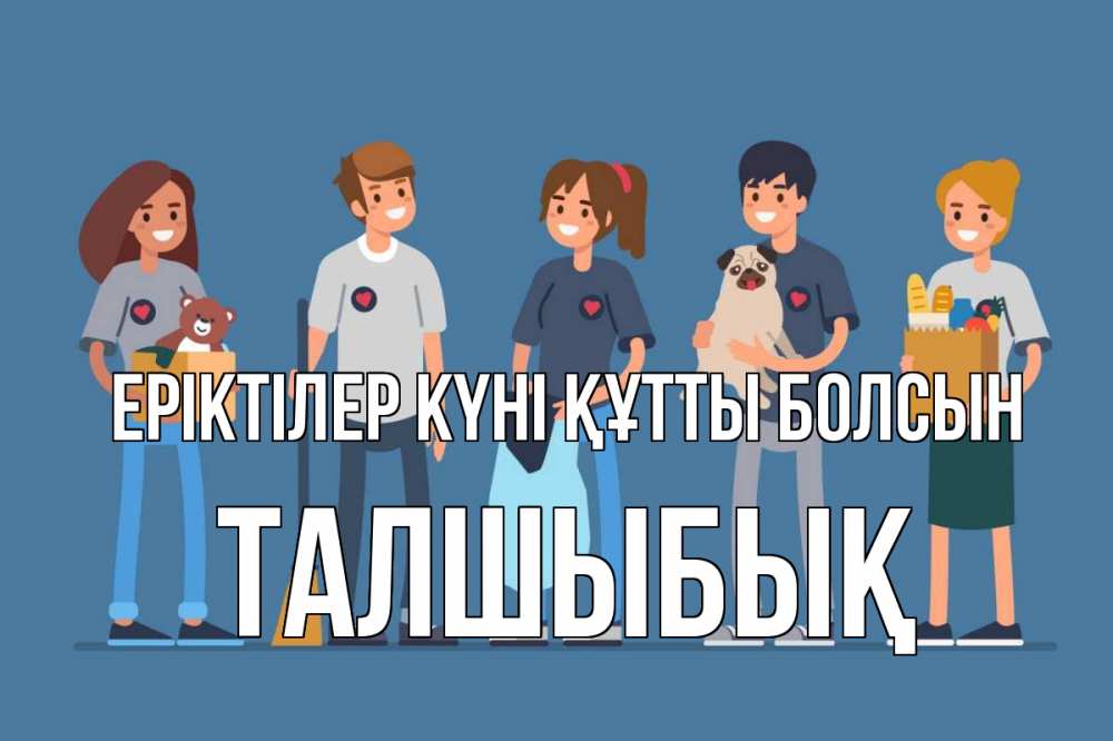 Күн сайын ашық хат с именем, ТАЛШЫБЫҚ Еріктілер күні құтты болсын С днем волонтера Онлайн тегін жүктеп алу тілектері бар керемет карта 